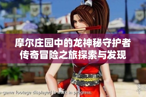 摩尔庄园中的龙神秘守护者传奇冒险之旅探索与发现