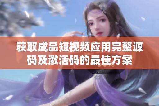 获取成品短视频应用完整源码及激活码的最佳方案