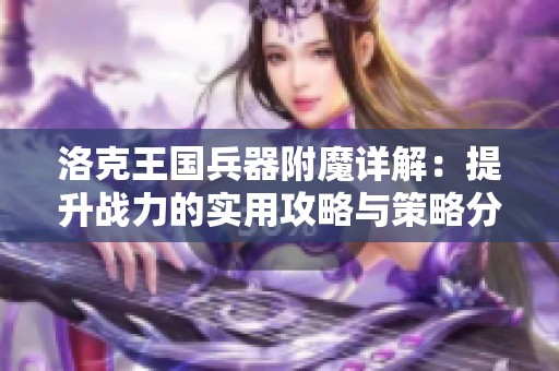 洛克王国兵器附魔详解：提升战力的实用攻略与策略分享