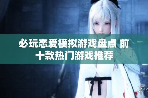 必玩恋爱模拟游戏盘点 前十款热门游戏推荐