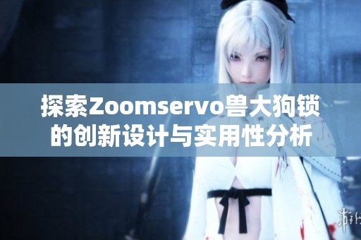 探索Zoomservo兽大狗锁的创新设计与实用性分析