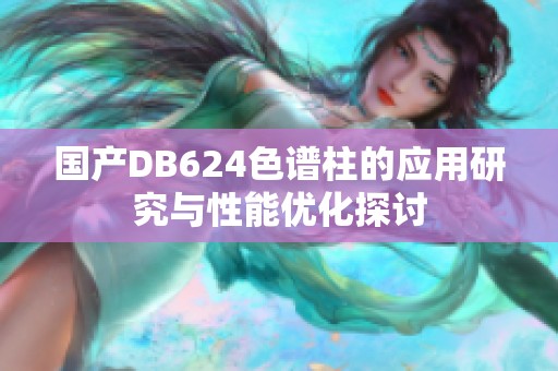 国产DB624色谱柱的应用研究与性能优化探讨