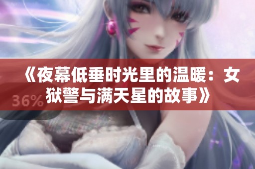 《夜幕低垂时光里的温暖：女狱警与满天星的故事》