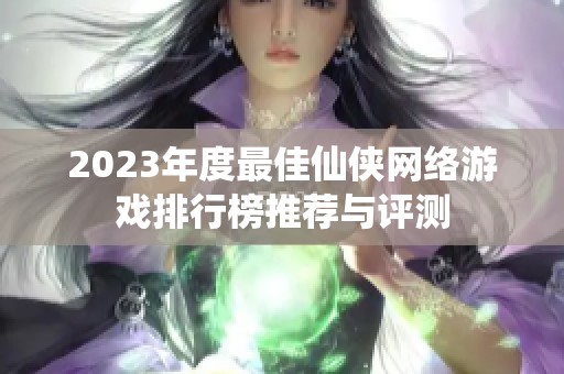 2023年度最佳仙侠网络游戏排行榜推荐与评测