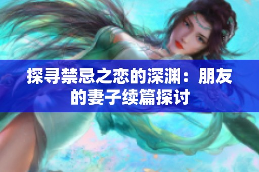 探寻禁忌之恋的深渊：朋友的妻子续篇探讨