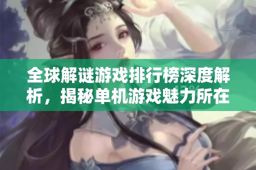 全球解谜游戏排行榜深度解析，揭秘单机游戏魅力所在