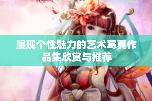 展现个性魅力的艺术写真作品集欣赏与推荐