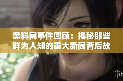 黑料网事件回顾：揭秘那些鲜为人知的重大新闻背后故事