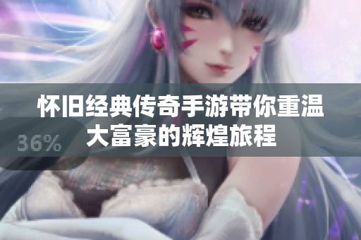 怀旧经典传奇手游带你重温大富豪的辉煌旅程