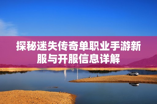 探秘迷失传奇单职业手游新服与开服信息详解