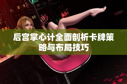 后宫掌心计全面剖析卡牌策略与布局技巧