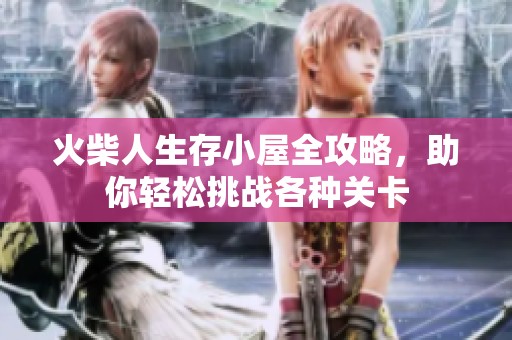 火柴人生存小屋全攻略，助你轻松挑战各种关卡
