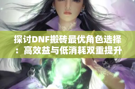 探讨DNF搬砖最优角色选择：高效益与低消耗双重提升实力秘诀