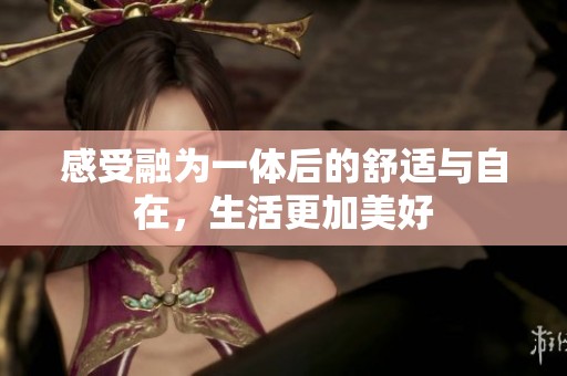 感受融为一体后的舒适与自在，生活更加美好