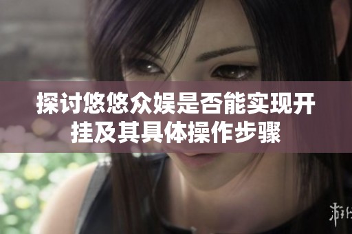 探讨悠悠众娱是否能实现开挂及其具体操作步骤
