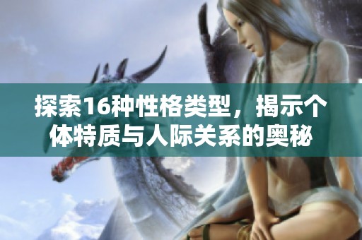 探索16种性格类型，揭示个体特质与人际关系的奥秘