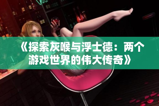 《探索灰喉与浮士德：两个游戏世界的伟大传奇》