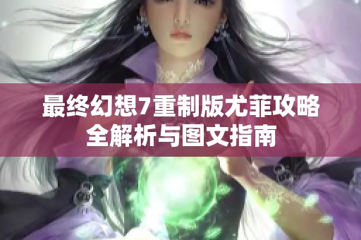 最终幻想7重制版尤菲攻略全解析与图文指南