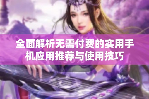 全面解析无需付费的实用手机应用推荐与使用技巧