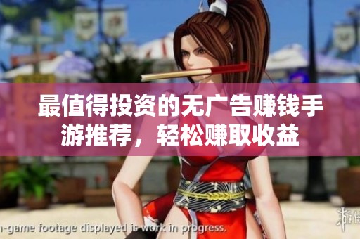 最值得投资的无广告赚钱手游推荐，轻松赚取收益