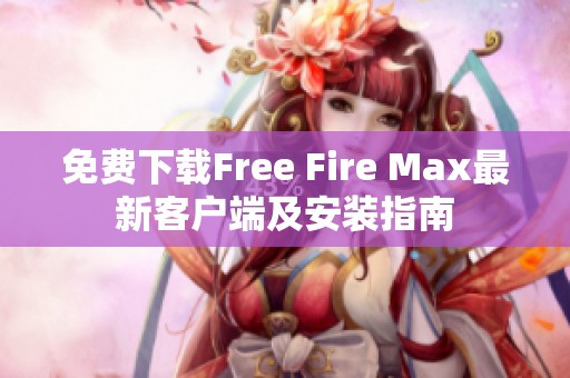 免费下载Free Fire Max最新客户端及安装指南