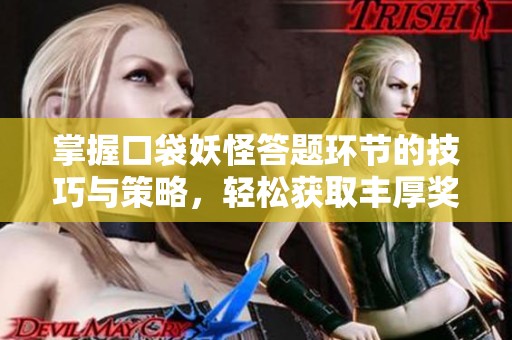 掌握口袋妖怪答题环节的技巧与策略，轻松获取丰厚奖励