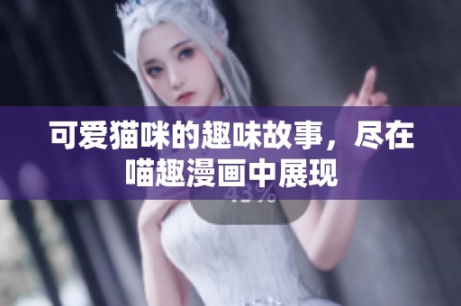 可爱猫咪的趣味故事，尽在喵趣漫画中展现