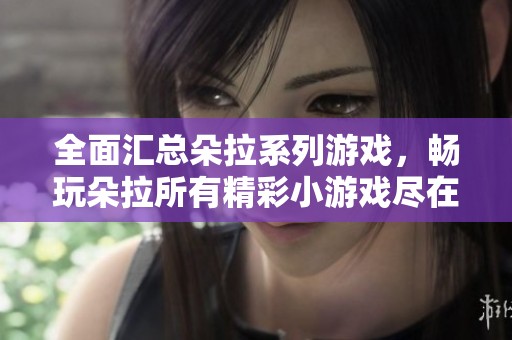 全面汇总朵拉系列游戏，畅玩朵拉所有精彩小游戏尽在单机100手游网