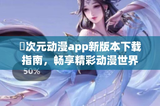 囧次元动漫app新版本下载指南，畅享精彩动漫世界