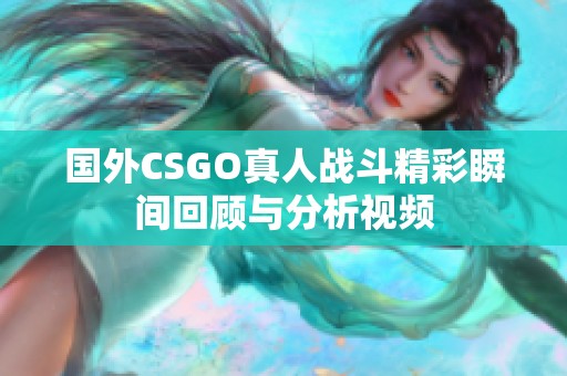 国外CSGO真人战斗精彩瞬间回顾与分析视频