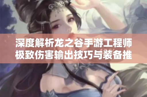 深度解析龙之谷手游工程师极致伤害输出技巧与装备推荐