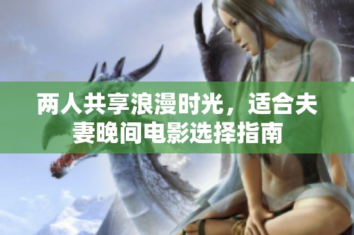 两人共享浪漫时光，适合夫妻晚间电影选择指南