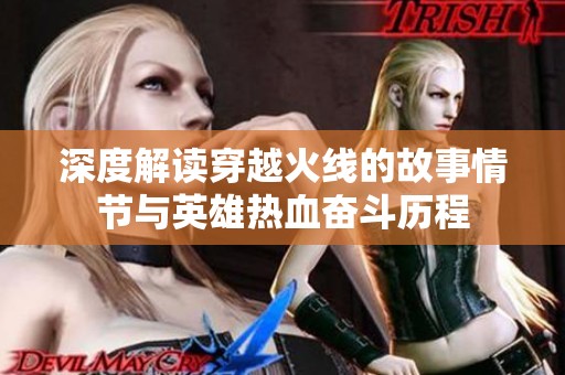深度解读穿越火线的故事情节与英雄热血奋斗历程