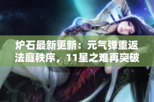 炉石最新更新：元气弹重返法庭秩序，11星之难再突破