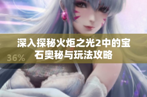 深入探秘火炬之光2中的宝石奥秘与玩法攻略