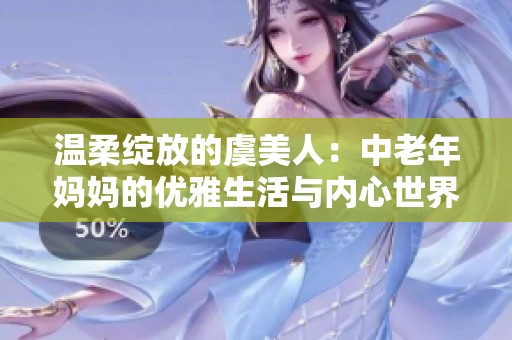 温柔绽放的虞美人：中老年妈妈的优雅生活与内心世界