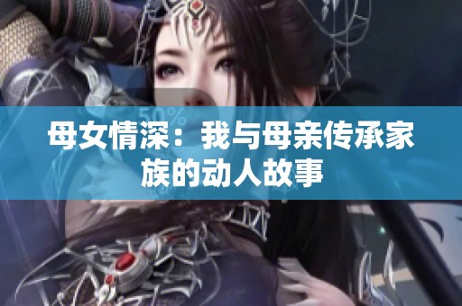 母女情深：我与母亲传承家族的动人故事