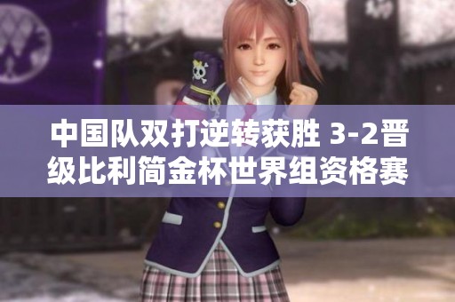 中国队双打逆转获胜 3-2晋级比利简金杯世界组资格赛
