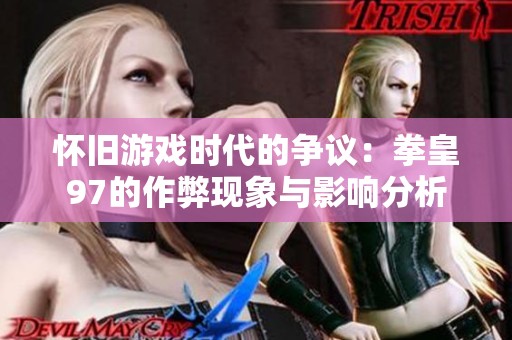 怀旧游戏时代的争议：拳皇97的作弊现象与影响分析