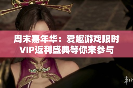 周末嘉年华：爱趣游戏限时VIP返利盛典等你来参与