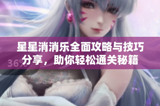 星星消消乐全面攻略与技巧分享，助你轻松通关秘籍