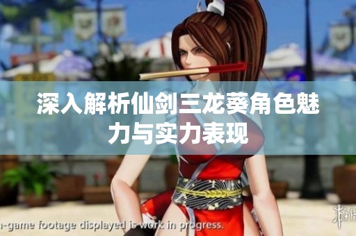 深入解析仙剑三龙葵角色魅力与实力表现