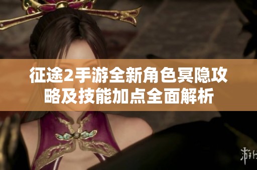 征途2手游全新角色冥隐攻略及技能加点全面解析