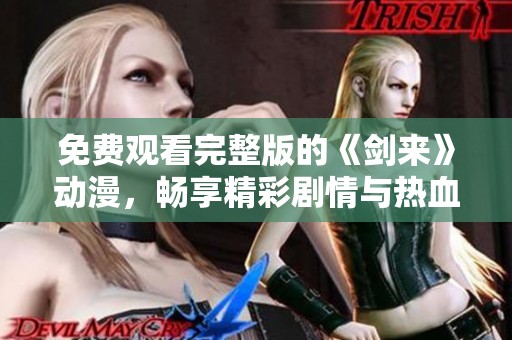 免费观看完整版的《剑来》动漫，畅享精彩剧情与热血冒险