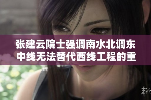 张建云院士强调南水北调东中线无法替代西线工程的重要性