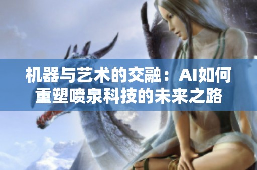 机器与艺术的交融：AI如何重塑喷泉科技的未来之路