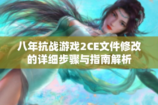 八年抗战游戏2CE文件修改的详细步骤与指南解析