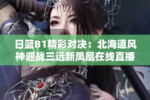 日篮B1精彩对决：北海道风神迎战三远新凤凰在线直播