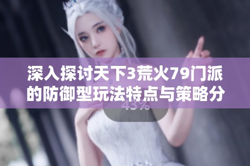 深入探讨天下3荒火79门派的防御型玩法特点与策略分析