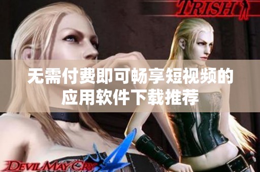 无需付费即可畅享短视频的应用软件下载推荐
